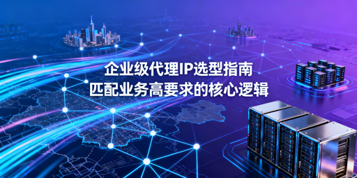 如何挑选适配企业需求的优质代理IP？