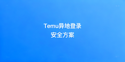 Temu异地登录：安全操作与风控规避全指南