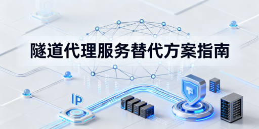常用隧道代理突发不可用，三类替代方案匹配思路与选型要点