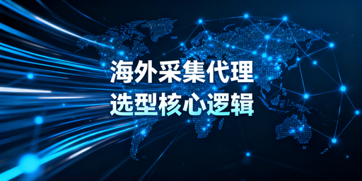 2026年海外长期公开数据采集代理选型指南：核心指标与场景解析