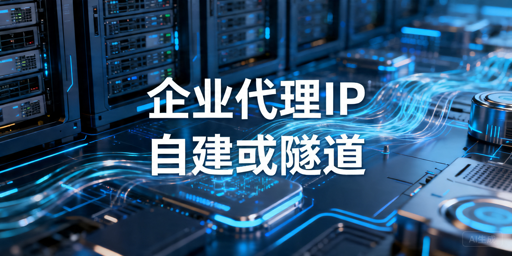 隧道代理和自建代理IP池怎么选：企业级稳定接入解析