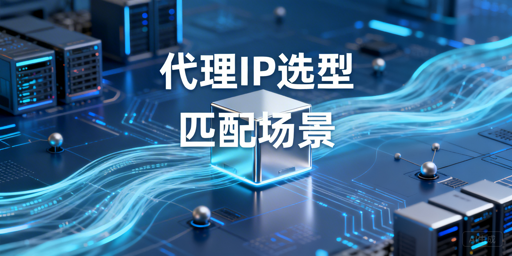 选择代理IP服务商，需结合自身使用场景匹配核心需求