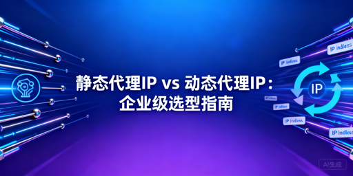 静态还是动态代理IP？一文教你精准选型