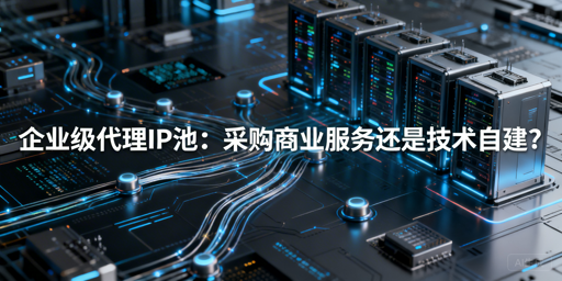 企业级代理IP池：采购还是自建更适配需求？