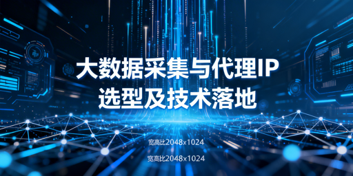 企业大数据采集：代理IP怎么选？如何提效？