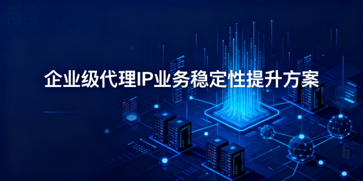 企业如何用代理IP提升业务稳定性？