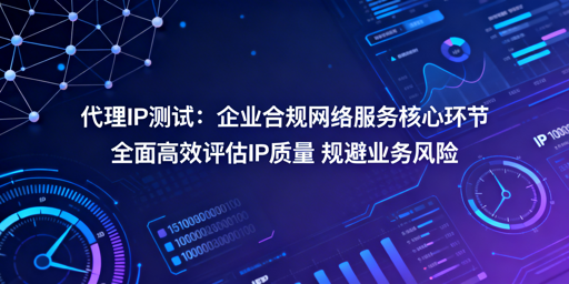 企业如何全面高效测试代理IP质量？
