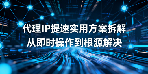 部署代理IP仍慢？多维度提速方案解析