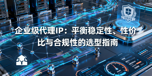 企业如何选稳、省又合规的企业级代理IP？