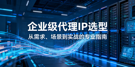 企业级代理IP怎么选？核心要点全解析