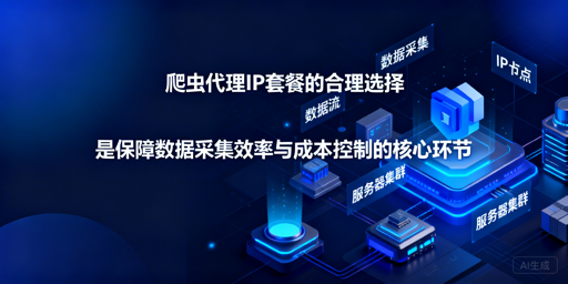 爬虫代理IP套餐怎么选？按业务场景选准没错
