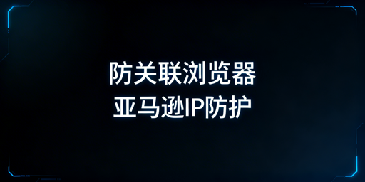破解亚马逊账号关联：飞跨防关联浏览器全解析