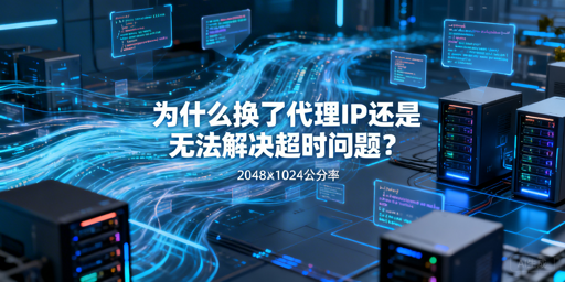 爬虫超时换IP无效？根源在哪怎么破？