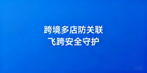 跨境多店铺防关联：飞跨浏览器专业解决方案