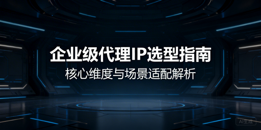 企业如何挑选适配业务的优质代理IP？