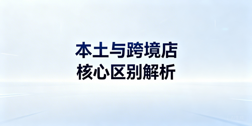 跨境电商本土店与跨境店：区别解析、选择指南及工具推荐