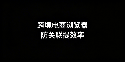 跨境电商浏览器：Shopee多店铺防关联与高效运营利器