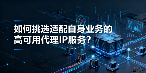 企业如何挑选适配业务的高可用代理IP？