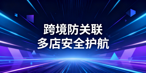 跨境多账号卖家必备：防关联浏览器作用与飞跨优势