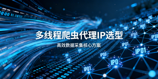 多线程爬虫代理IP怎么选？一文讲透选型要点
