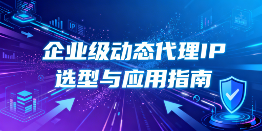 企业如何挑选适配业务的优质动态代理IP？