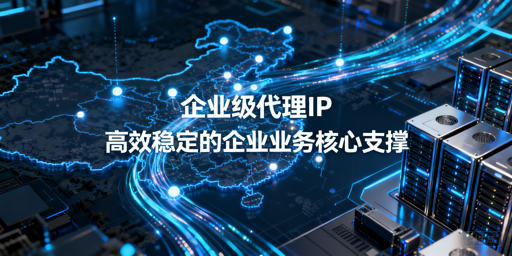 企业怎么选靠谱的代理IP服务？