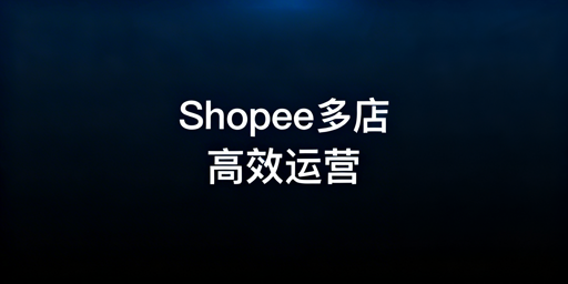Shopee多店铺高效管理全方案指南