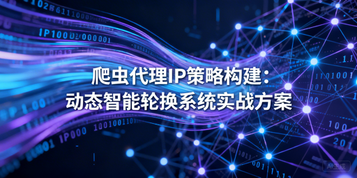 如何构建动态智能的爬虫代理IP轮换系统？