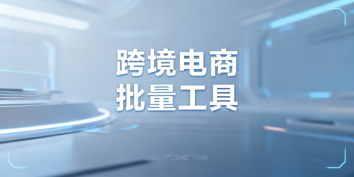 《跨境电商批量操作工具推荐及选型指南》
