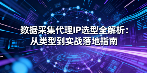 数据采集代理IP怎么选？按业务场景选才靠谱