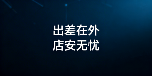 出差远程保障店铺安全：全流程方案及实用工具推荐