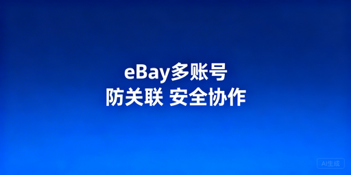 eBay多账号运营防关联与安全协作实操指南