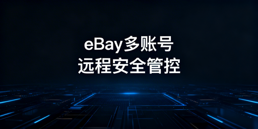 《eBay多账号远程防关联管理全方案》