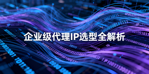 企业如何挑选适配业务的高可靠代理IP？