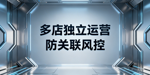 Lazada多店铺防关联：从逻辑到落地全指南