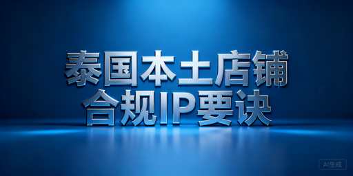 泰国本土跨境店合规IP选择指南及飞跨浏览器推荐
