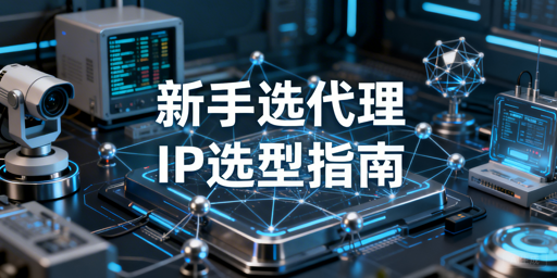新手数据采集项目如何选择合适的代理IP
