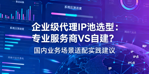 企业级代理IP池该选服务商还是自建？