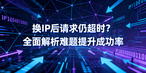 换IP仍请求超时？核心诱因与修复方案