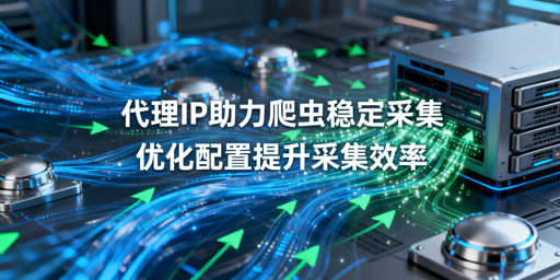 如何配置代理IP，提升爬虫采集稳定性与效率？