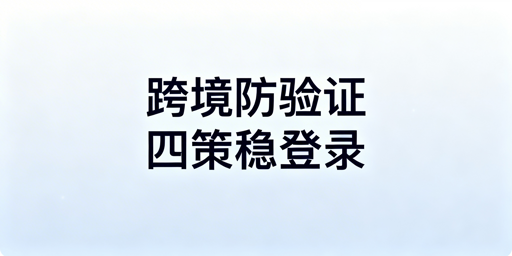 跨境电商频繁触发二步验证：解决方案及飞跨浏览器推荐