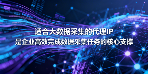 企业大数据采集，如何挑选靠谱代理IP？