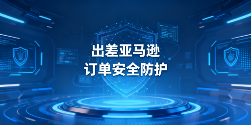 出差处理亚马逊店铺订单：账户安全防护指南
