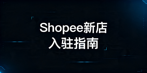 2026年Shopee新店入驻全流程及避坑指南