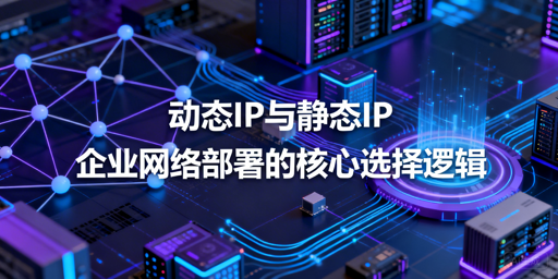 动态IP和静态IP，企业到底该选哪个？