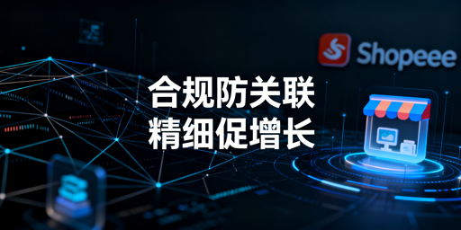 2025Shopee店群合规防关联运营指南