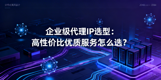 企业如何挑选高性价比的企业级代理IP？