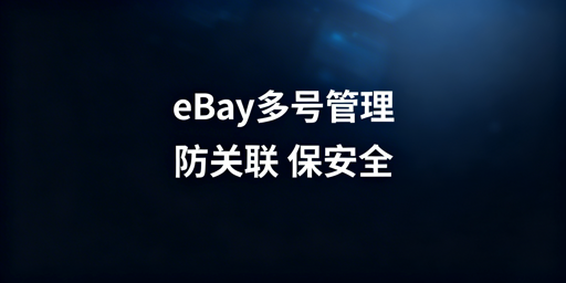 eBay多账号安全合规管理：方案与实践指南