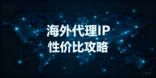 高性价比海外代理IP怎么选？结合业务场景平衡性能与成本