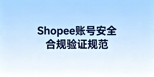 《Shopee两步验证合规操作与风险规避指南》